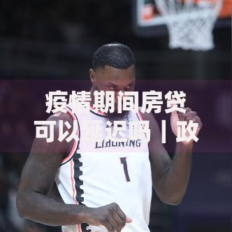 疫情期间房贷可以延迟吗｜政策解读与申请全攻略