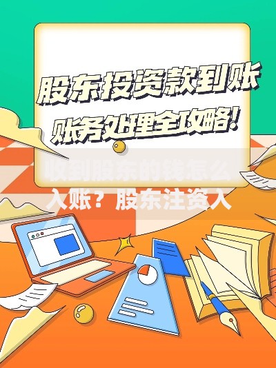收到股东的钱怎么入账？股东注资入账全流程与常见问题解析