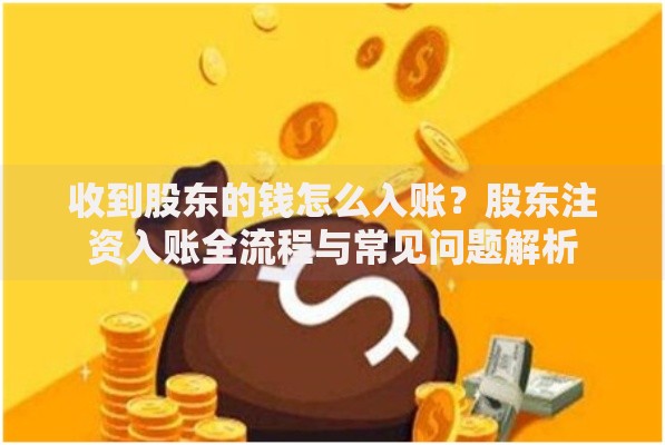 收到股东的钱怎么入账？股东注资入账全流程与常见问题解析