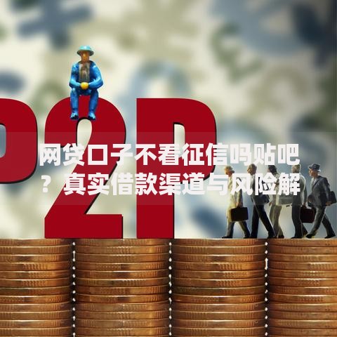 网贷口子不看征信吗贴吧？真实借款渠道与风险解析