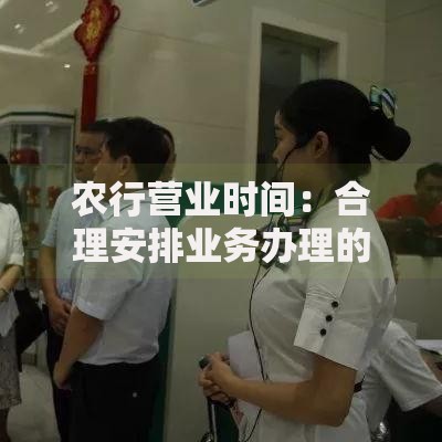 农行营业时间：合理安排业务办理的小窍门