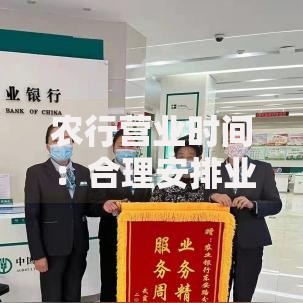 农行营业时间：合理安排业务办理的小窍门