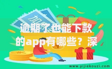 逾期了也能下款的app有哪些？深度解析与推荐