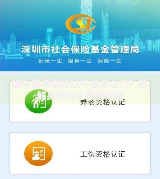 退休养老刷脸过不去怎么办？破解身份验证难题指南