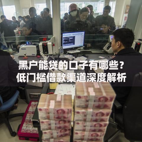 黑户能贷的口子有哪些？低门槛借款渠道深度解析