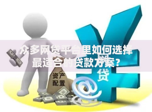 众多网贷平台里如何选择最适合的贷款方案？