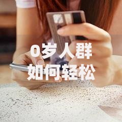 0岁人群如何轻松通过网贷申请？资质审核与操作全解析