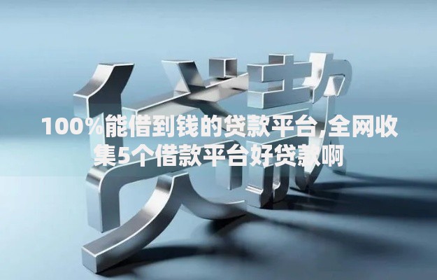 100%能借到钱的贷款平台,全网收集5个借款平台好贷款啊
