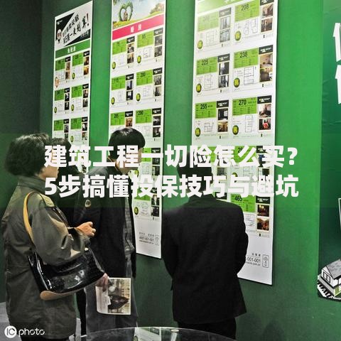 建筑工程一切险怎么买？5步搞懂投保技巧与避坑指南