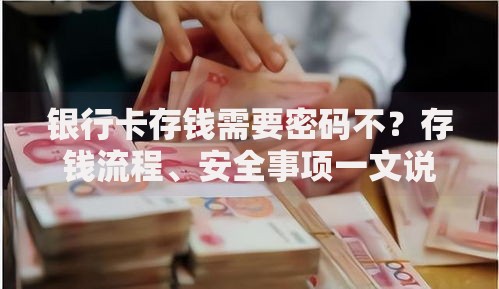 银行卡存钱需要密码不？存钱流程、安全事项一文说清