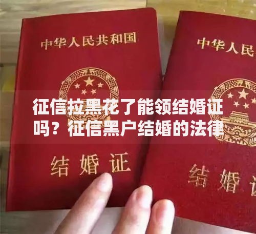 征信拉黑花了能领结婚证吗？征信黑户结婚的法律规定详解