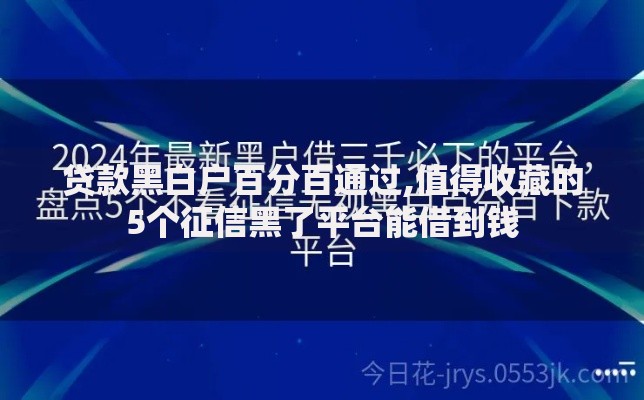 贷款黑白户百分百通过,值得收藏的5个征信黑了平台能借到钱