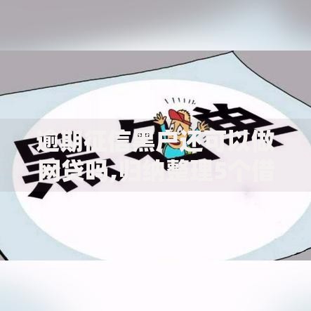 逾期征信黑户还可以做网贷吗,归纳整理5个借款平台能借钱