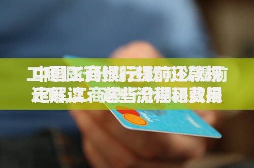 中国工商银行提前还款规定解读：这些流程和费用你要知道
