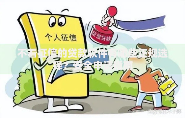 不看征信的贷款软件有哪些正规选择？安全申请指南