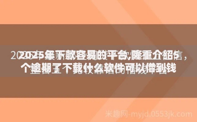 2025年下款容易的平台,隆重介绍5个逾期了下载什么软件可以借到钱