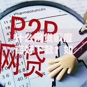 什么网贷额度高好下款？如何选择高额度易审批平台