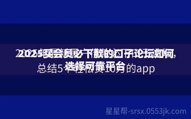2025买会员必下款的口子论坛如何选择可靠平台