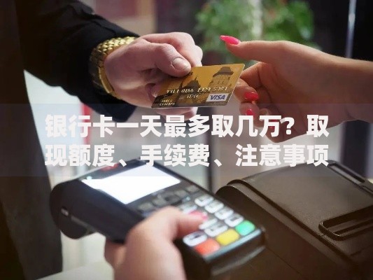 银行卡一天最多取几万？取现额度、手续费、注意事项全解析