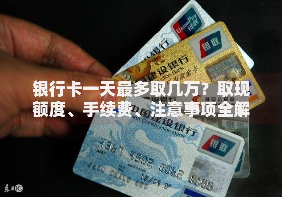 银行卡一天最多取几万？取现额度、手续费、注意事项全解析