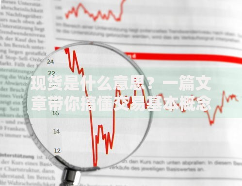 现货是什么意思？一篇文章带你搞懂交易基本概念