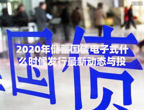 2020年储蓄国债电子式什么时候发行最新动态与投资策略分析
