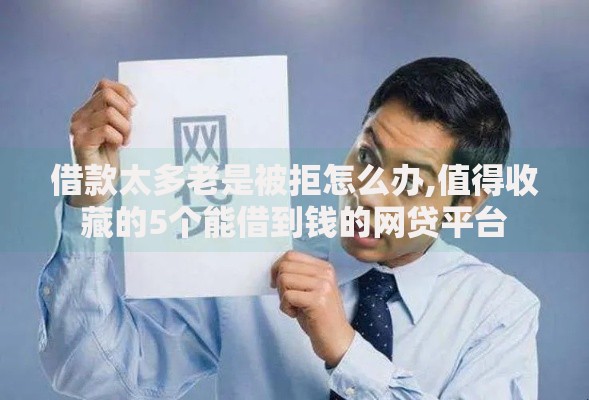 借款太多老是被拒怎么办,值得收藏的5个能借到钱的网贷平台