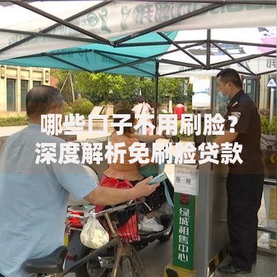 哪些口子不用刷脸？深度解析免刷脸贷款平台推荐