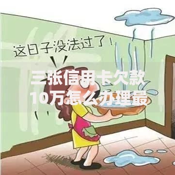 三张信用卡欠款10万怎么办理最有效