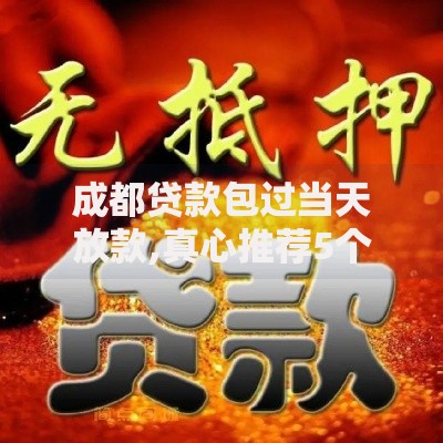 成都贷款包过当天放款,真心推荐5个可以直接放款到别人的银行卡里面的借钱软件