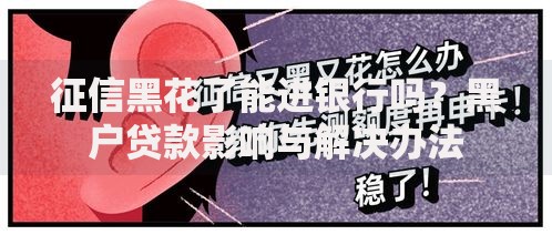 征信黑花了能进银行吗？黑户贷款影响与解决办法