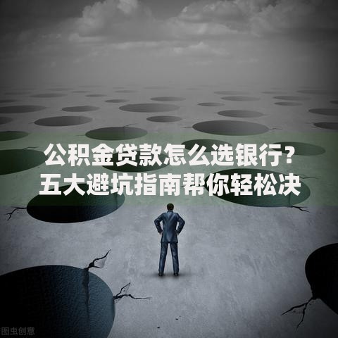 公积金贷款怎么选银行？五大避坑指南帮你轻松决策