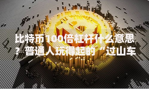 比特币100倍杠杆什么意思？普通人玩得起的“过山车”吗