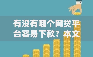 有没有哪个网贷平台容易下款？本文深度的解析