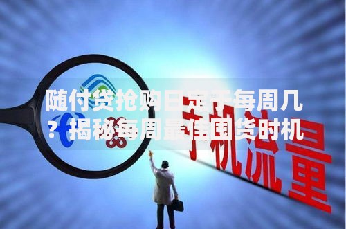 随付贷抢购日定于每周几？揭秘每周最佳囤货时机！