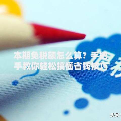 本期免税额怎么算？手把手教你轻松搞懂省钱技巧