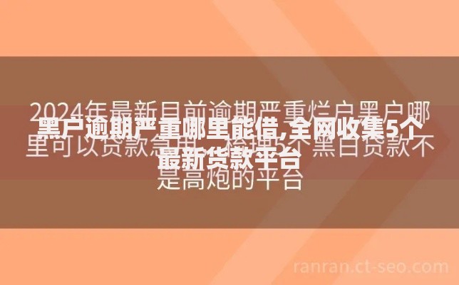黑户逾期严重哪里能借,全网收集5个最新货款平台