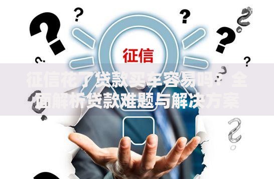 征信花了贷款买车容易吗？全面解析贷款难题与解决方案