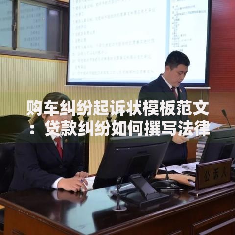 购车纠纷起诉状模板范文：贷款纠纷如何撰写法律文书？