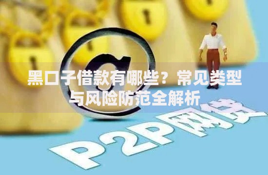 黑口子借款有哪些？常见类型与风险防范全解析