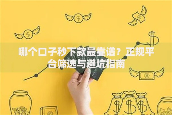 哪个口子秒下款最靠谱？正规平台筛选与避坑指南