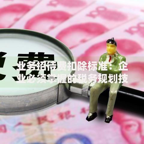 业务招待费扣除标准：企业必须掌握的税务规划技巧