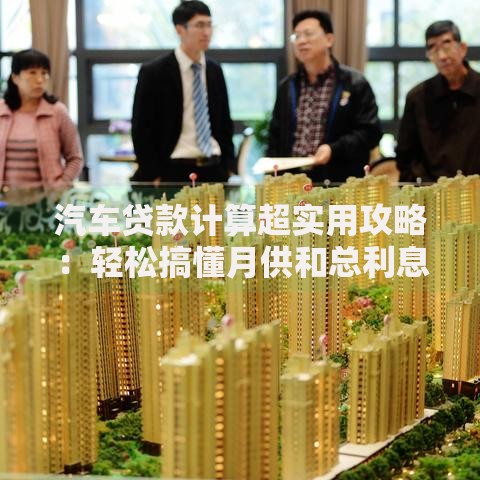 汽车贷款计算超实用攻略：轻松搞懂月供和总利息怎么算
