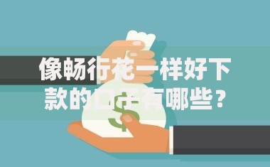 像畅行花一样好下款的口子有哪些?解析高通过率贷款渠道 像畅行花一样好下款的口子有哪些?解析高通过率贷款渠道