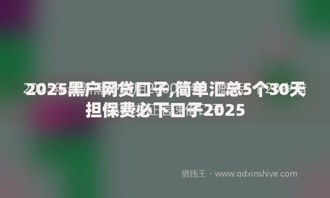 2025黑户网贷口子,简单汇总5个30天担保费必下口子2025