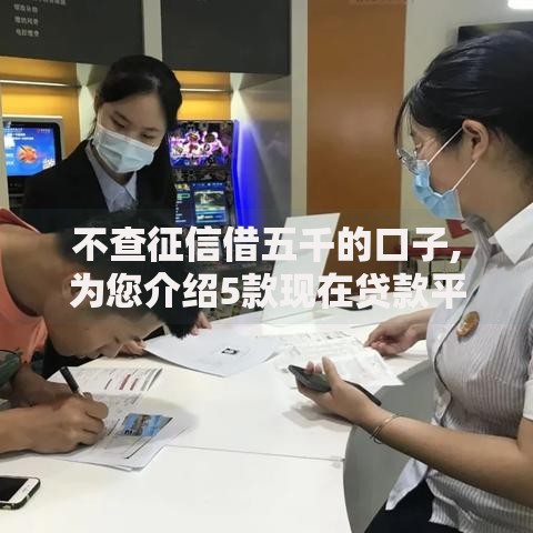 不查征信借五千的口子,为您介绍5款现在贷款平台好用