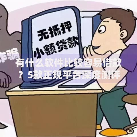 有什么软件比较容易借款？5款正规平台深度测评