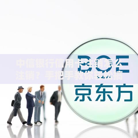 中信银行信用卡注销怎么注销？手把手教你轻松搞定流程