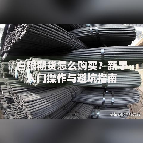 白银期货怎么购买？新手入门操作与避坑指南