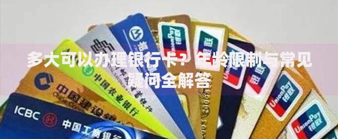 多大可以办理银行卡？年龄限制与常见疑问全解答